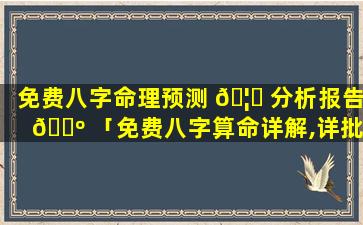 免费八字命理预测 🦅 分析报告 🌺 「免费八字算命详解,详批您一生的命运」